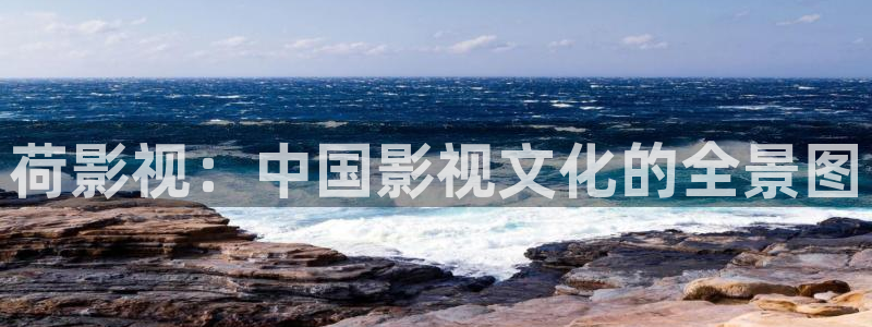 亚洲依依成人影院：荷影视：中国影视文化的全景图