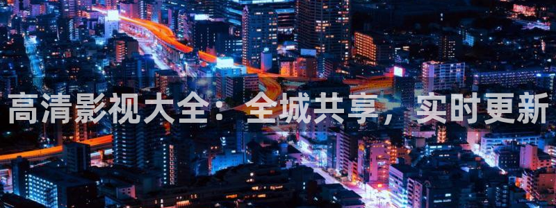 依依婷婷影院：高清影视大全：全城共享，实时更新