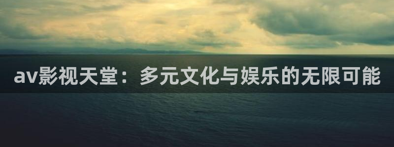 依依婷婷影院：av影视天堂：多元文化与娱乐的无限可能