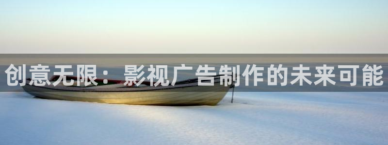 依依影院成人：创意无限：影视广告制作的未来可能